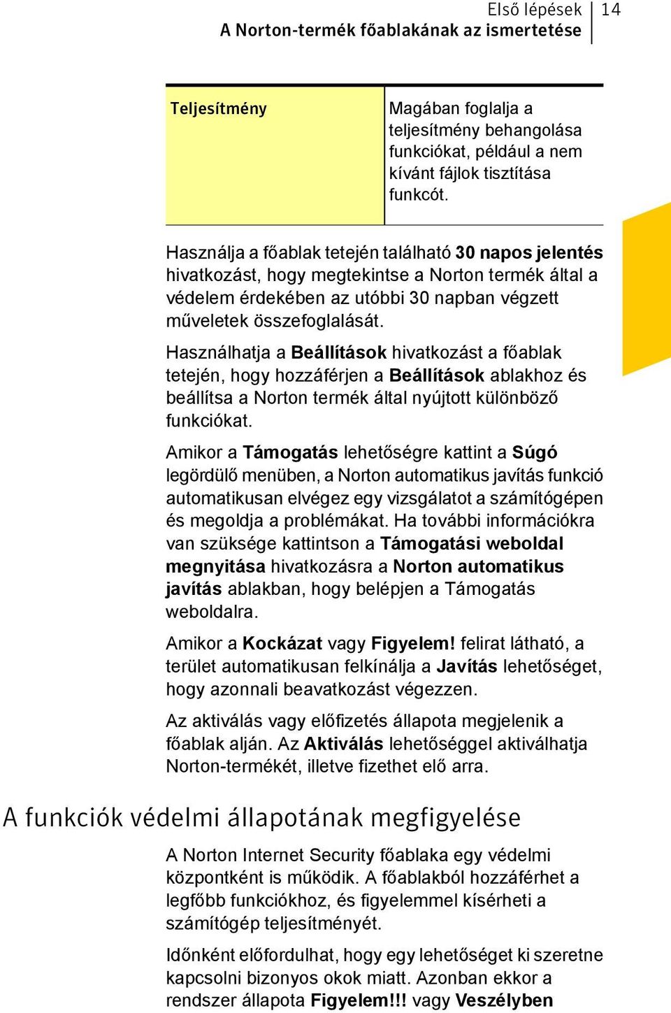 Használhatja a Beállítások hivatkozást a főablak tetején, hogy hozzáférjen a Beállítások ablakhoz és beállítsa a Norton termék által nyújtott különböző funkciókat.