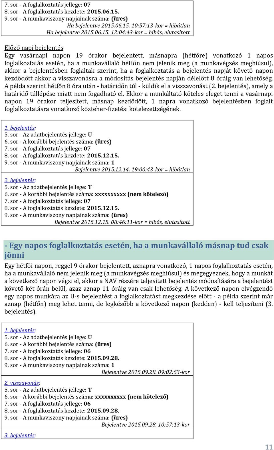 12:04:43-kor = hibás, elutasított Előző napi bejelentés Egy vasárnapi napon 19 órakor bejelentett, másnapra (hétfőre) vonatkozó 1 napos foglalkoztatás esetén, ha a munkavállaló hétfőn nem jelenik meg