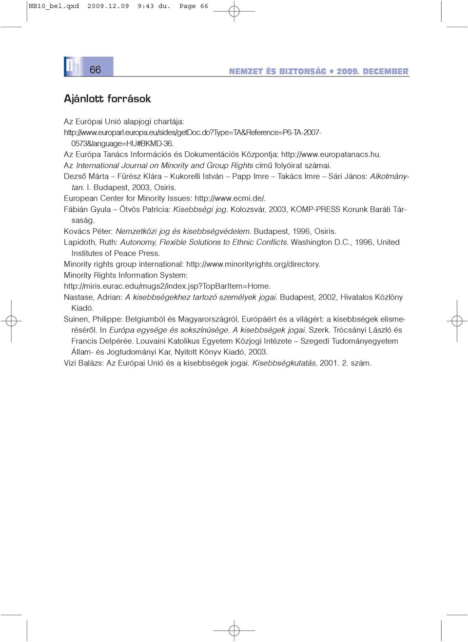 Dezsõ Márta Fürész Klára Kukorelli István Papp Imre Takács Imre Sári János: Alkotmánytan. I. Budapest, 2003, Osiris. European Center for Minority Issues: http://www.ecmi.de/.