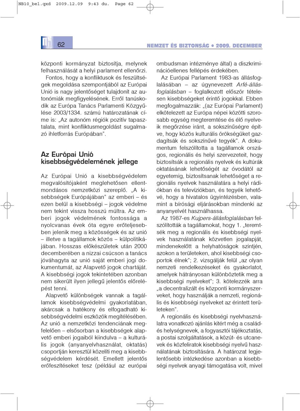 Errõl tanúskodik az Európa Tanács Parlamenti Közgyûlése 2003/1334. számú határozatának címe is: Az autonóm régiók pozitív tapasztalata, mint konfliktusmegoldást sugalmazó ihletforrás Európában.