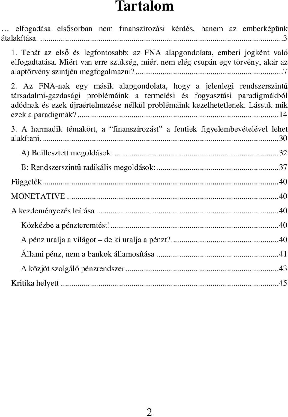 Az FNA-nak egy másik alapgondolata, hogy a jelenlegi rendszerszintű társadalmi-gazdasági problémáink a termelési és fogyasztási paradigmákból adódnak és ezek újraértelmezése nélkül problémáink