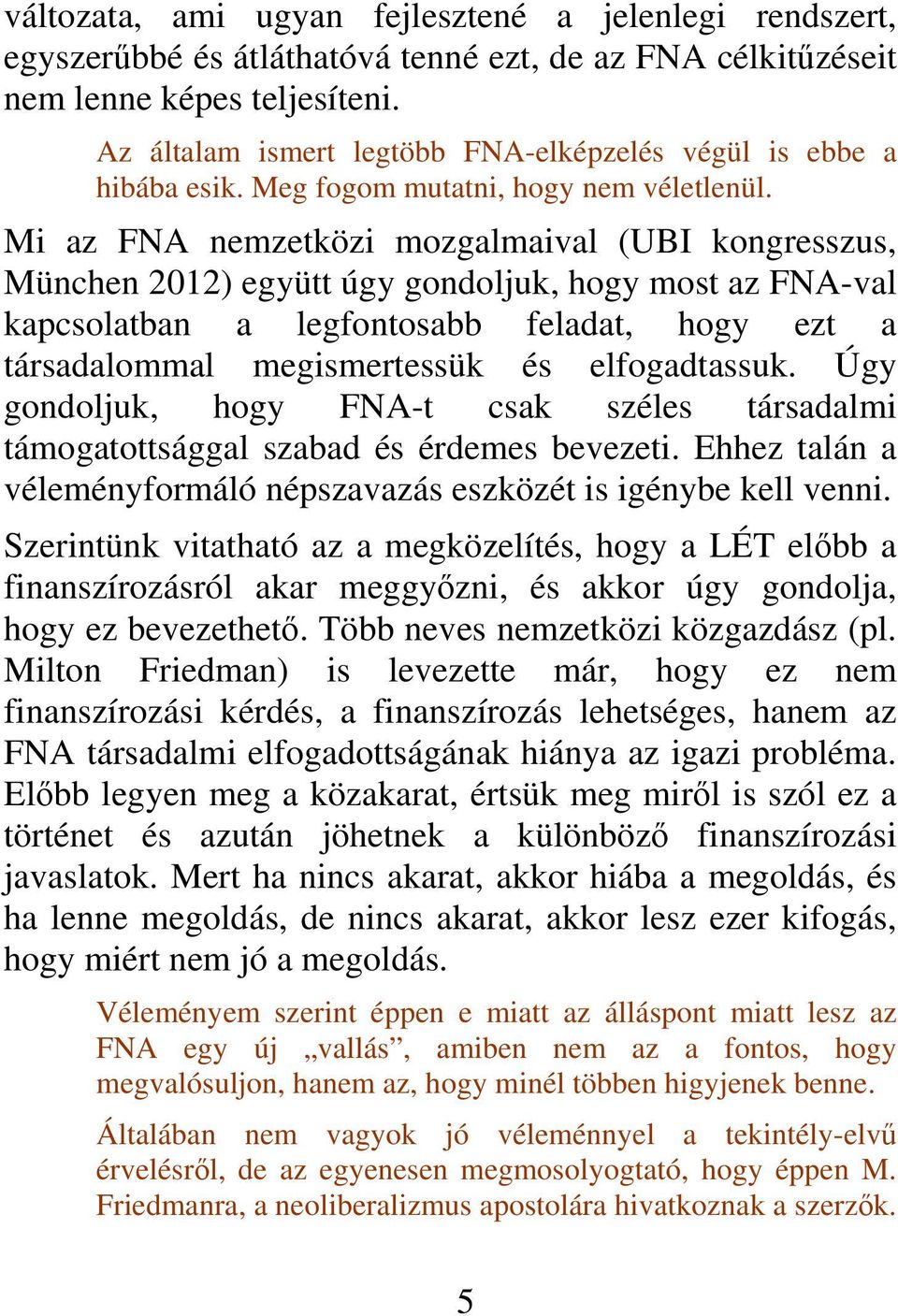 Mi az FNA nemzetközi mozgalmaival (UBI kongresszus, München 2012) együtt úgy gondoljuk, hogy most az FNA-val kapcsolatban a legfontosabb feladat, hogy ezt a társadalommal megismertessük és