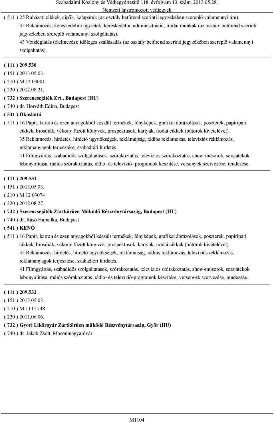 osztály betűrend szerinti jegyzékében szereplő valamennyi ( 111 ) 209.530 ( 210 ) M 12 03001 ( 220 ) 2012.08.21. ( 732 ) Szerencsejáték Zrt., Budapest (HU) ( 740 ) dr.