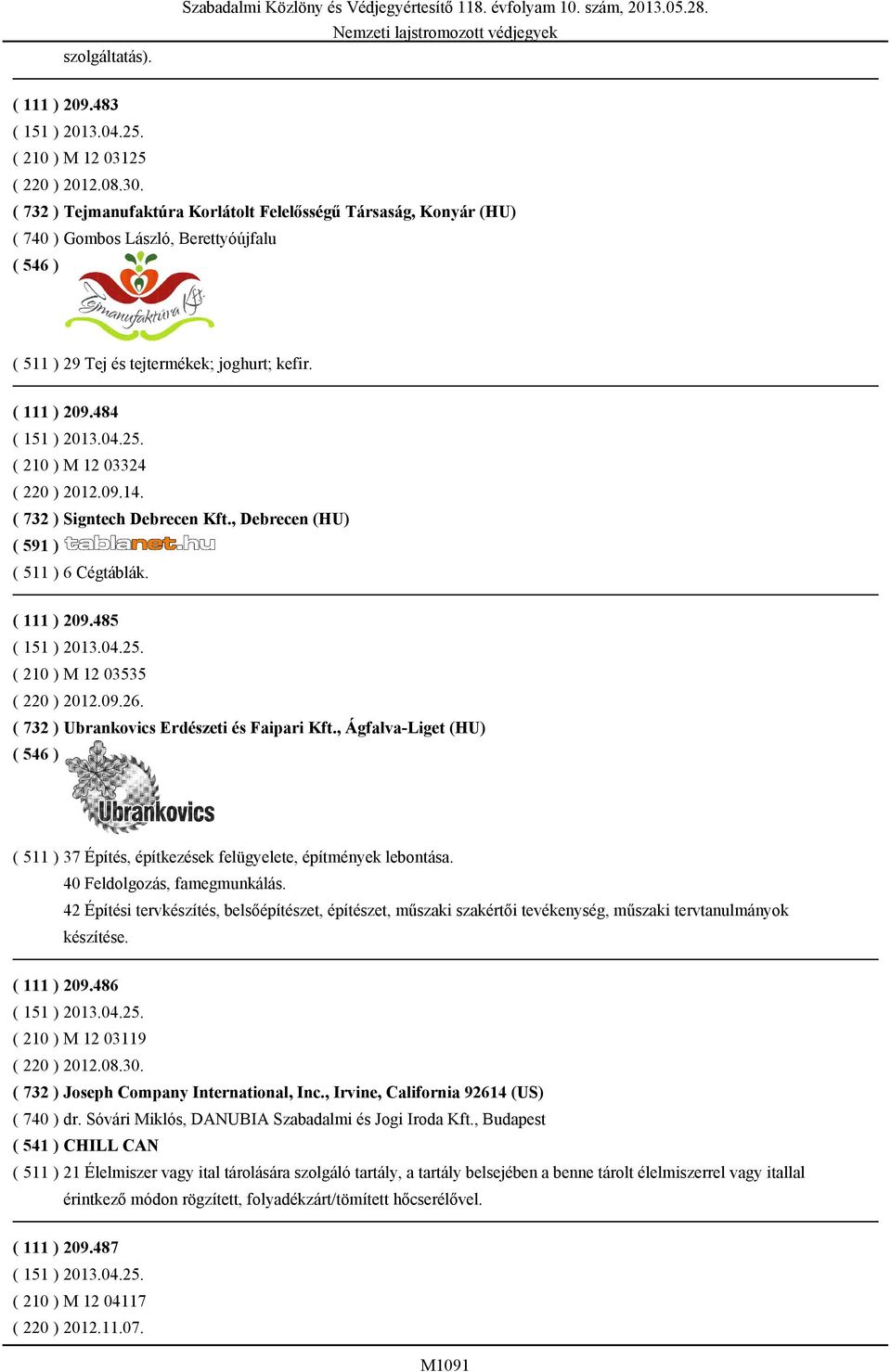 ( 210 ) M 12 03324 ( 220 ) 2012.09.14. ( 732 ) Signtech Debrecen Kft., Debrecen (HU) ( 591 ) ( 511 ) 6 Cégtáblák. ( 111 ) 209.485 ( 151 ) 2013.04.25. ( 210 ) M 12 03535 ( 220 ) 2012.09.26.