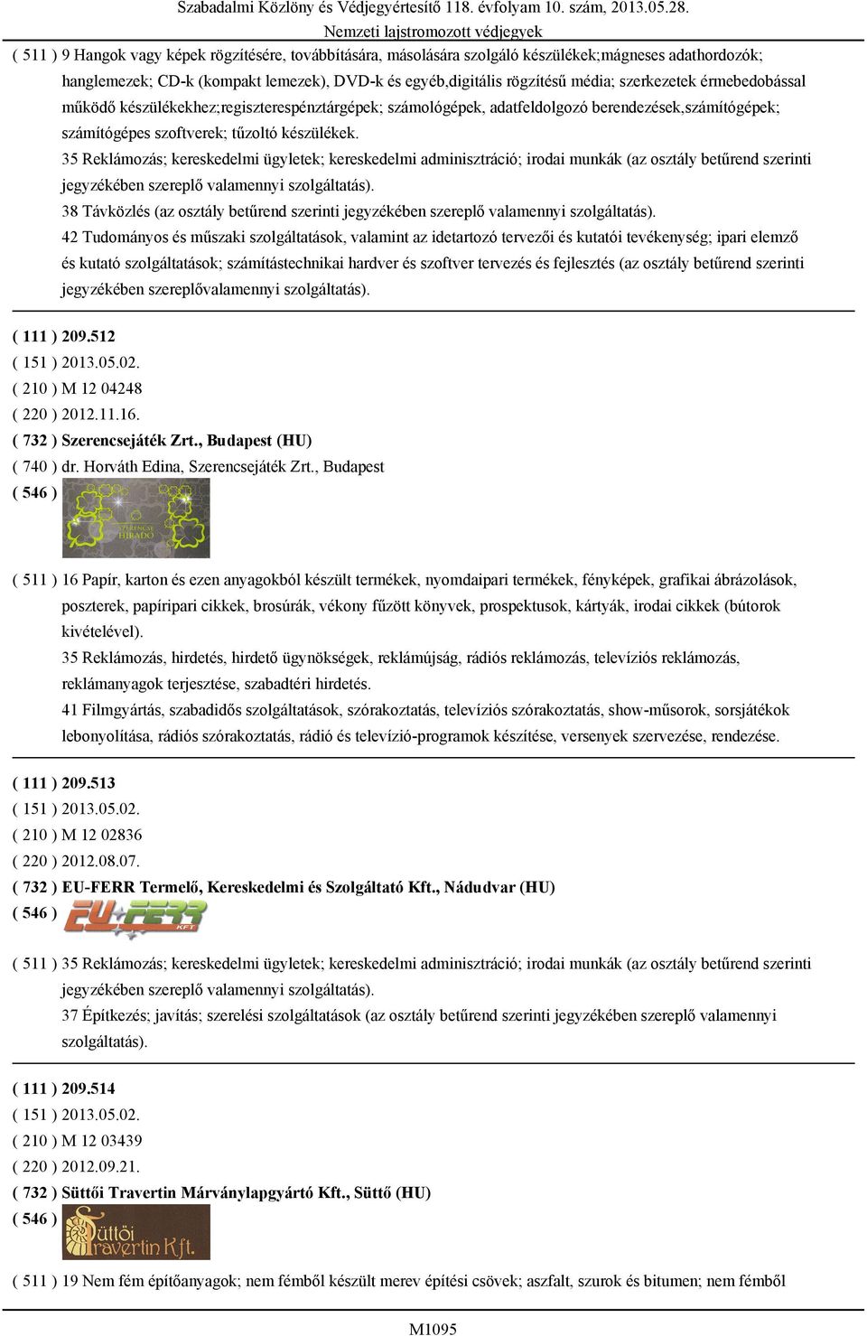 35 Reklámozás; kereskedelmi ügyletek; kereskedelmi adminisztráció; irodai munkák (az osztály betűrend szerinti jegyzékében szereplő valamennyi 38 Távközlés (az osztály betűrend szerinti jegyzékében