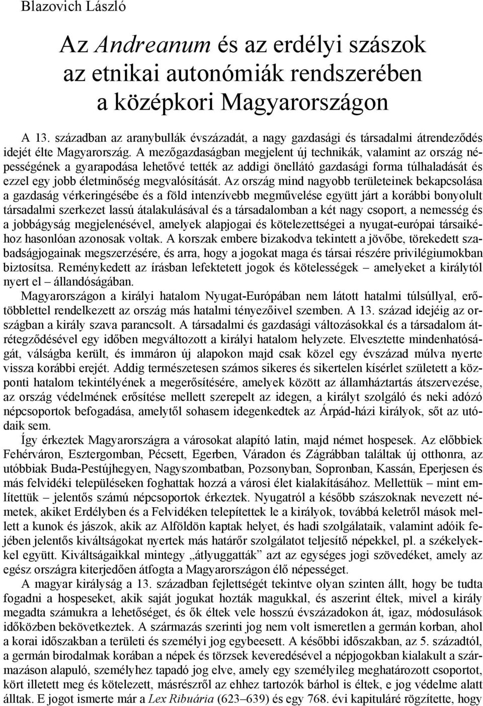 A mezőgazdaságban megjelent új technikák, valamint az ország népességének a gyarapodása lehetővé tették az addigi önellátó gazdasági forma túlhaladását és ezzel egy jobb életminőség megvalósítását.