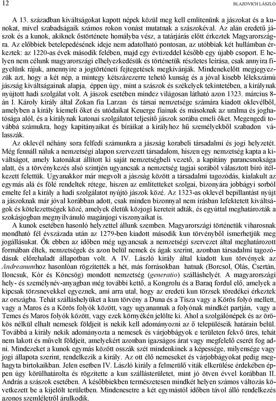 Az előbbiek betelepedésének ideje nem adatolható pontosan, az utóbbiak két hullámban érkeztek: az 1220-as évek második felében, majd egy évtizeddel később egy újabb csoport.