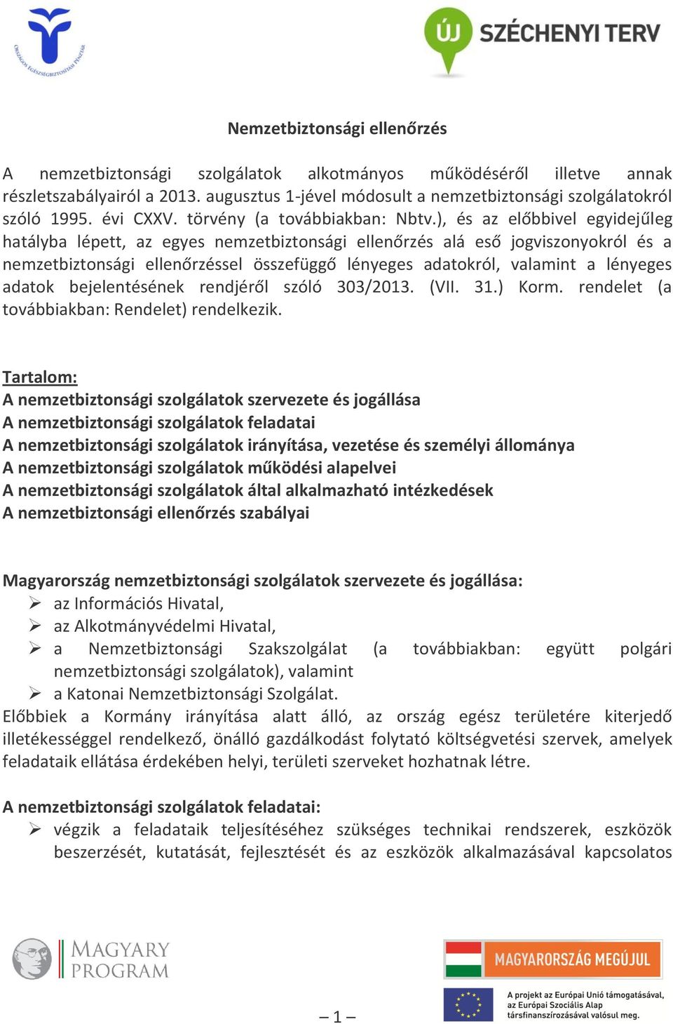 ), és az előbbivel egyidejűleg hatályba lépett, az egyes nemzetbiztonsági ellenőrzés alá eső jogviszonyokról és a nemzetbiztonsági ellenőrzéssel összefüggő lényeges adatokról, valamint a lényeges