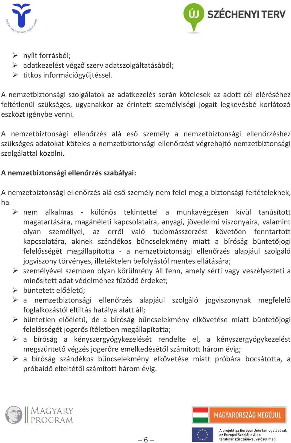 A nemzetbiztonsági ellenőrzés alá eső személy a nemzetbiztonsági ellenőrzéshez szükséges adatokat köteles a nemzetbiztonsági ellenőrzést végrehajtó nemzetbiztonsági szolgálattal közölni.