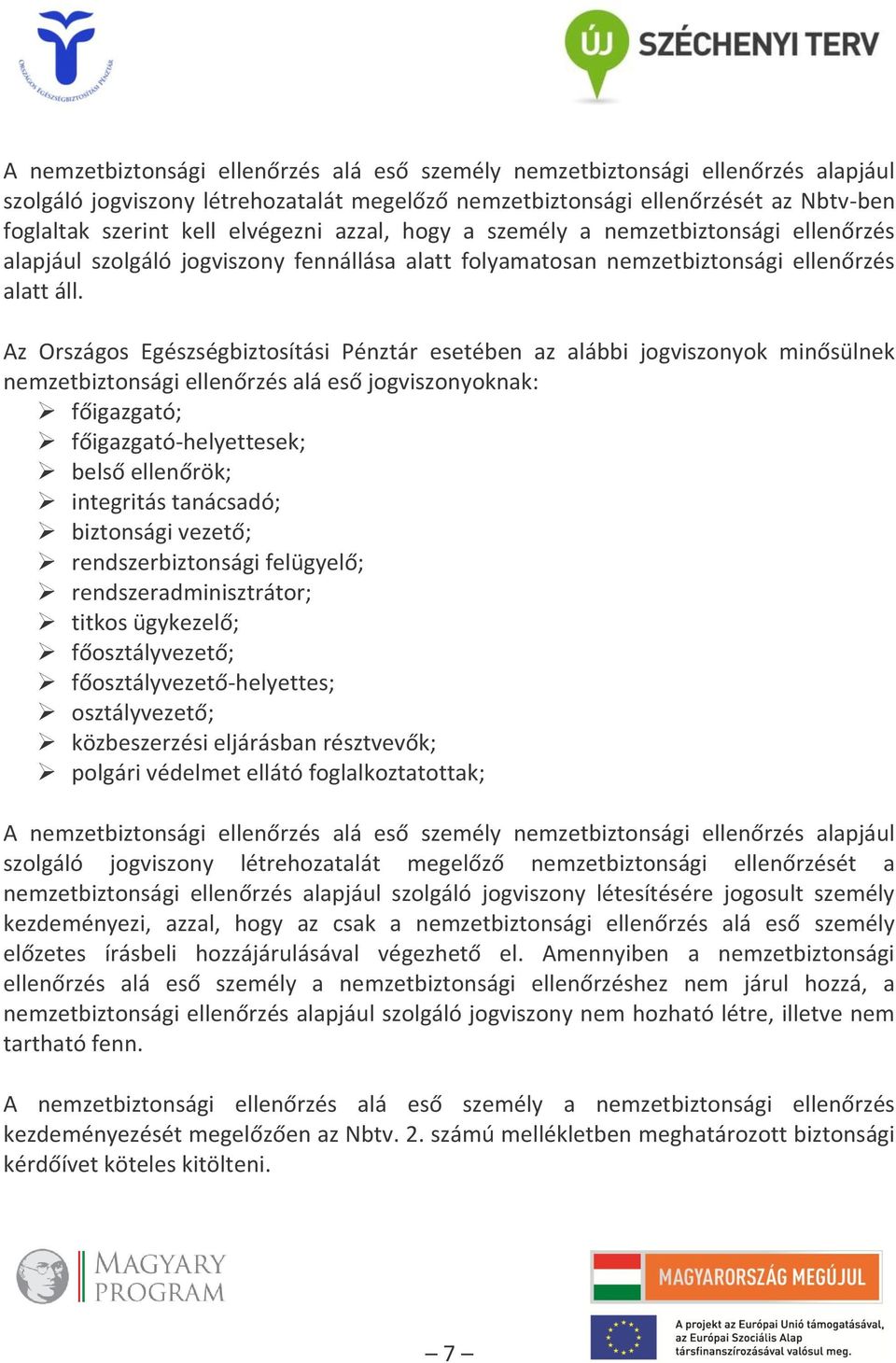 Az Országos Egészségbiztosítási Pénztár esetében az alábbi jogviszonyok minősülnek nemzetbiztonsági ellenőrzés alá eső jogviszonyoknak: főigazgató; főigazgató-helyettesek; belső ellenőrök; integritás