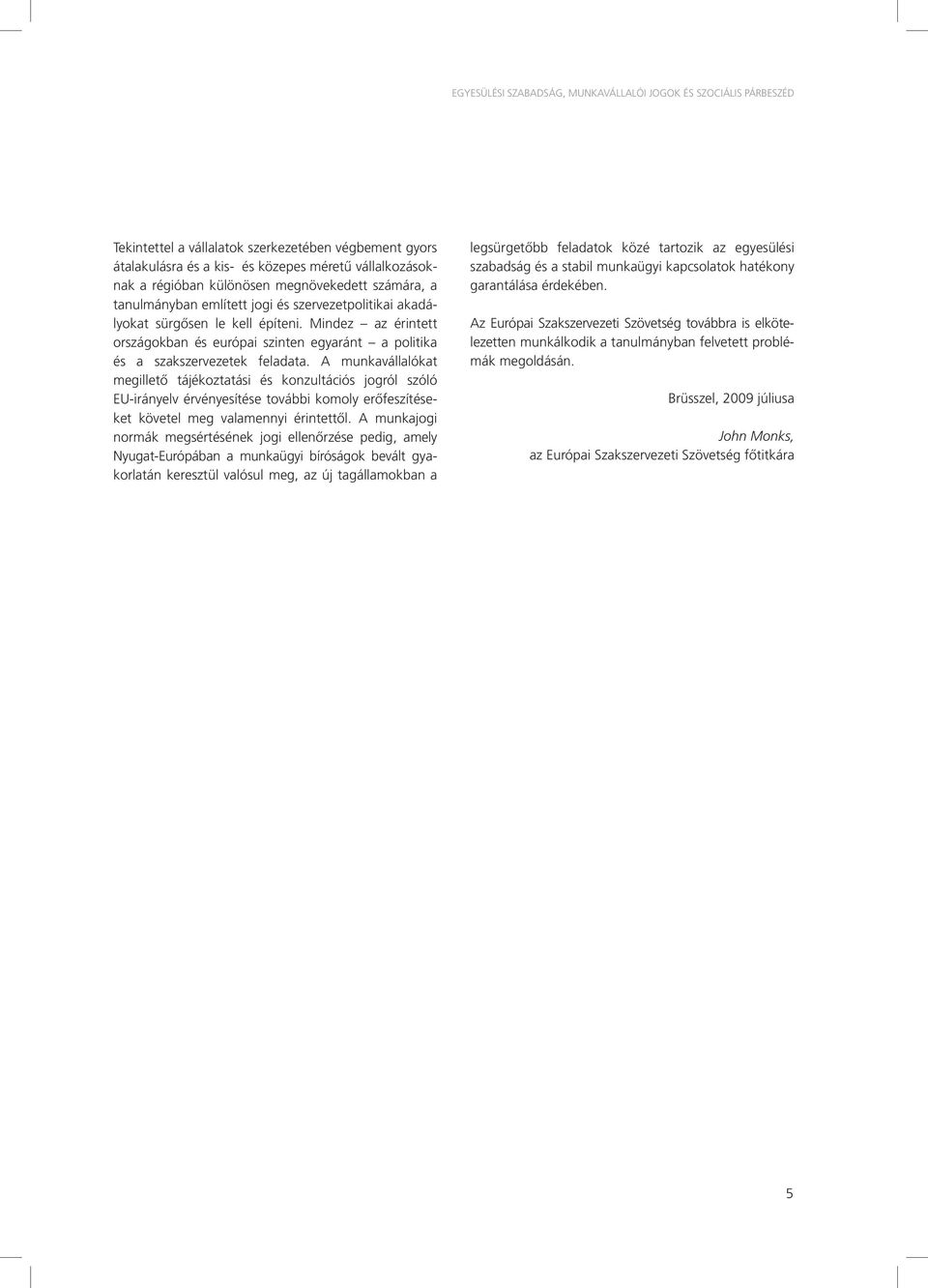 Mindez az érintett országokban és európai szinten egyaránt a politika és a szakszervezetek feladata.