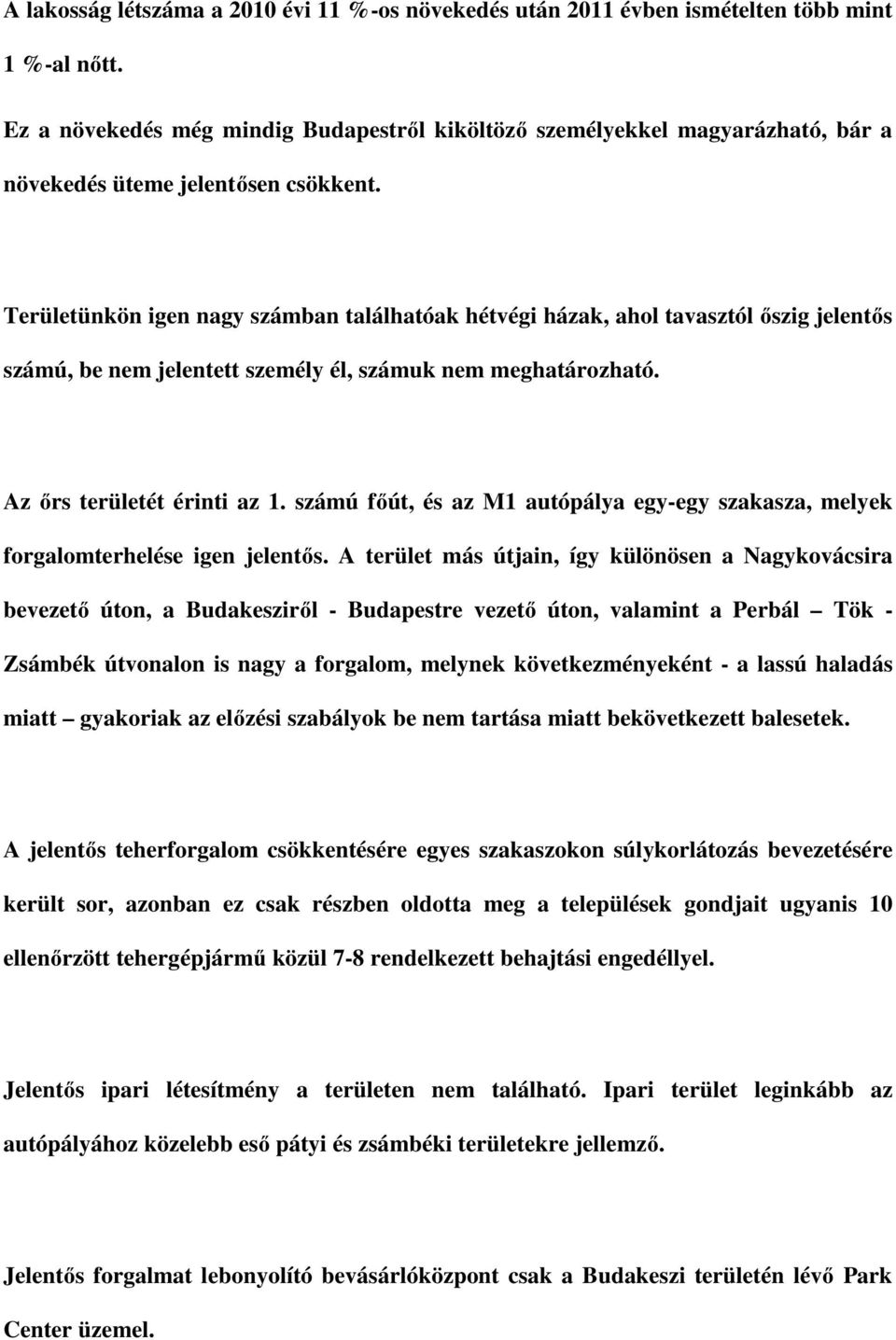 Területünkön igen nagy számban találhatóak hétvégi házak, ahol tavasztól őszig jelentős számú, be nem jelentett személy él, számuk nem meghatározható. Az őrs területét érinti az 1.