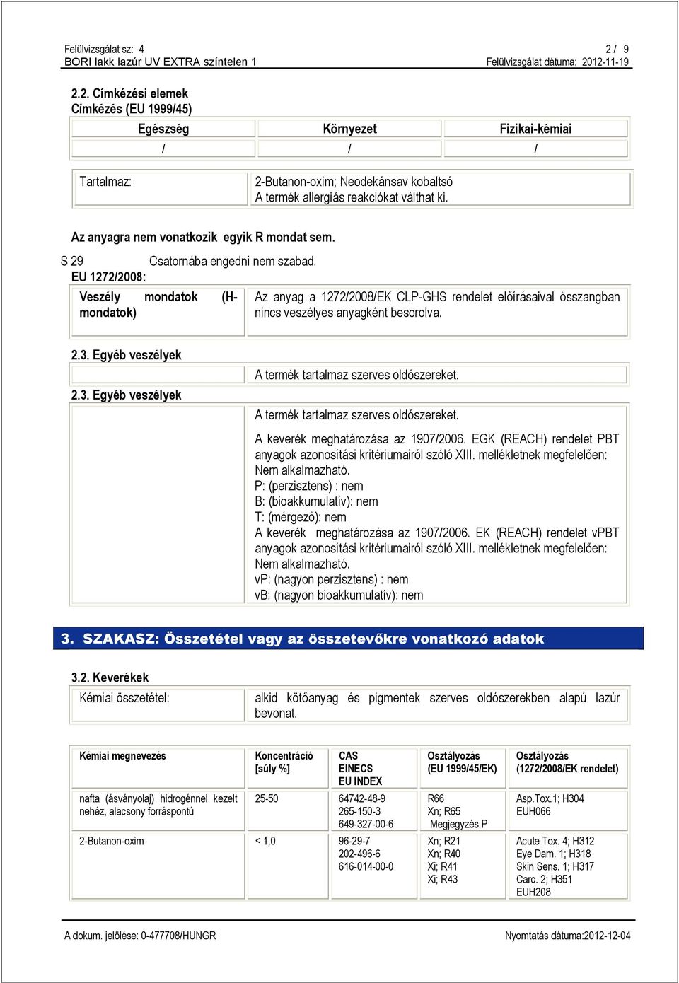 EU 1272/2008: Veszély mondatok (Hmondatok) Az anyag a 1272/2008/EK CLP-GHS rendelet előírásaival összangban nincs veszélyes anyagként besorolva. 2.3.