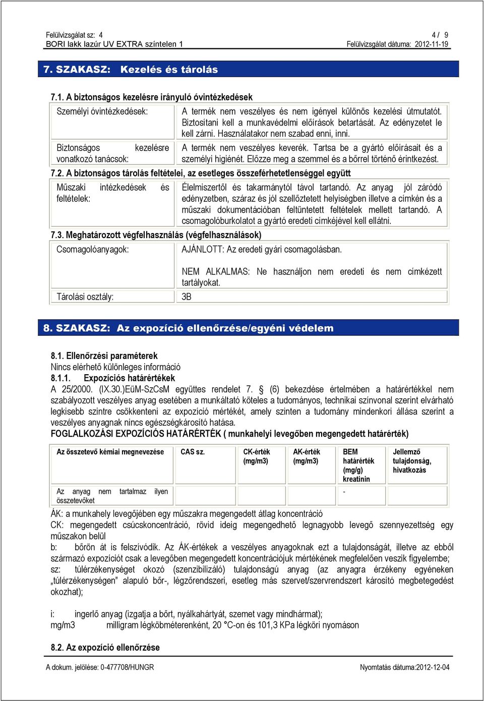 Tartsa be a gyártó előírásait és a vonatkozó tanácsok: személyi higiénét. Előzze meg a szemmel és a bőrrel történő érintkezést. 7.2.