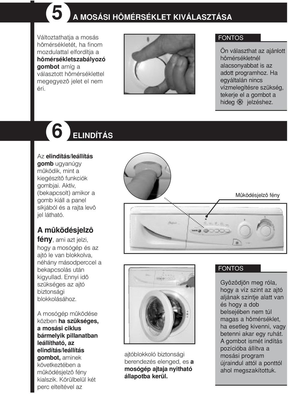 6 ELINDÍTÁS Az elindítás/leállítás gomb ugyanúgy mûködik, mint a kiegészítô funkciók gombjai. Aktív, (bekapcsolt) amikor a gomb kiáll a panel síkjából és a rajta levô jel látható.