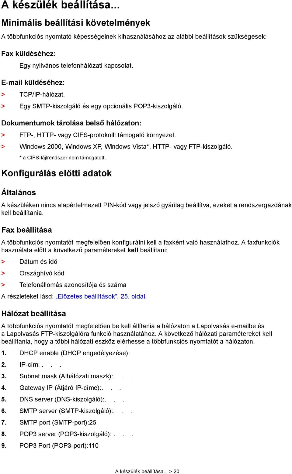 E-mail küldéséhez: > TCP/IP-hálózat. > Egy SMTP-kiszolgáló és egy opcionális POP3-kiszolgáló. Dokumentumok tárolása belső hálózaton: > FTP-, HTTP- vagy CIFS-protokollt támogató környezet.