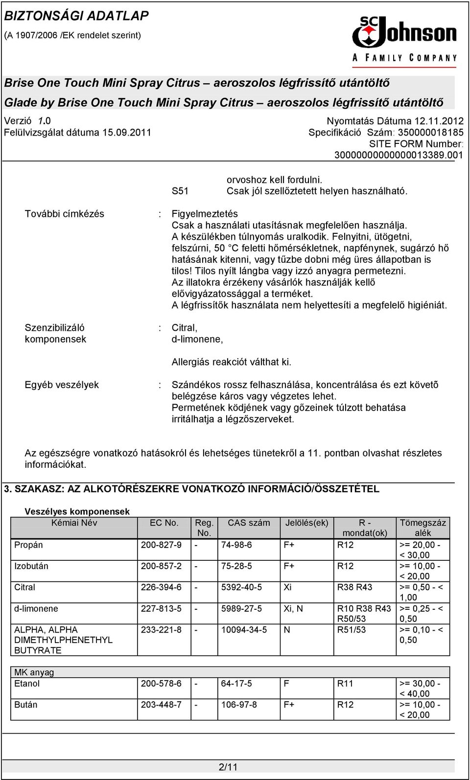 Tilos nyílt lángba vagy izzó anyagra permetezni. Az illatokra érzékeny vásárlók használják kellő elővigyázatossággal a terméket. A légfrissítők használata nem helyettesíti a megfelelő higiéniát.