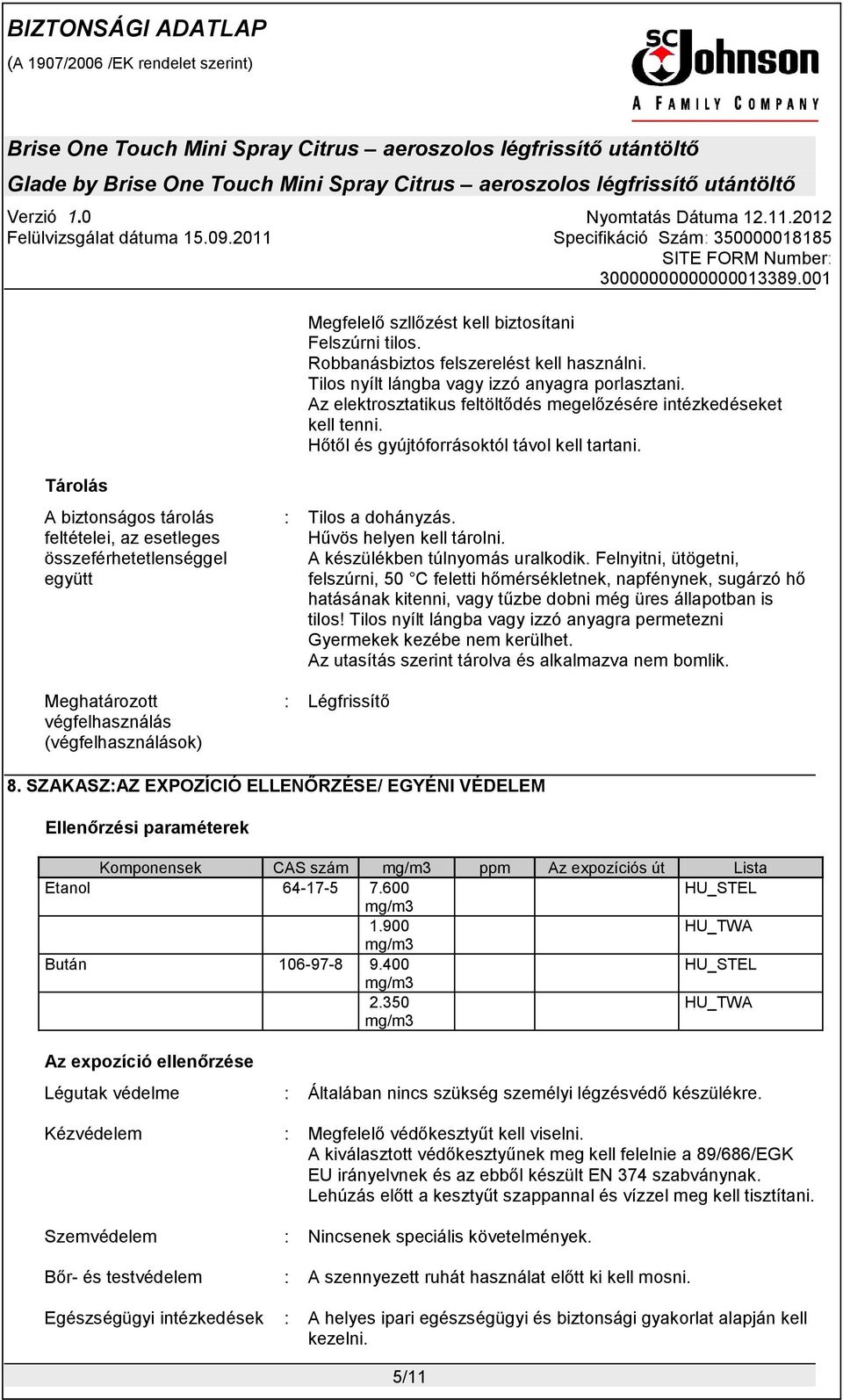 Tárolás A biztonságos tárolás feltételei, az esetleges összeférhetetlenséggel együtt Meghatározott végfelhasználás (végfelhasználások) : Tilos a dohányzás. Hűvös helyen kell tárolni.