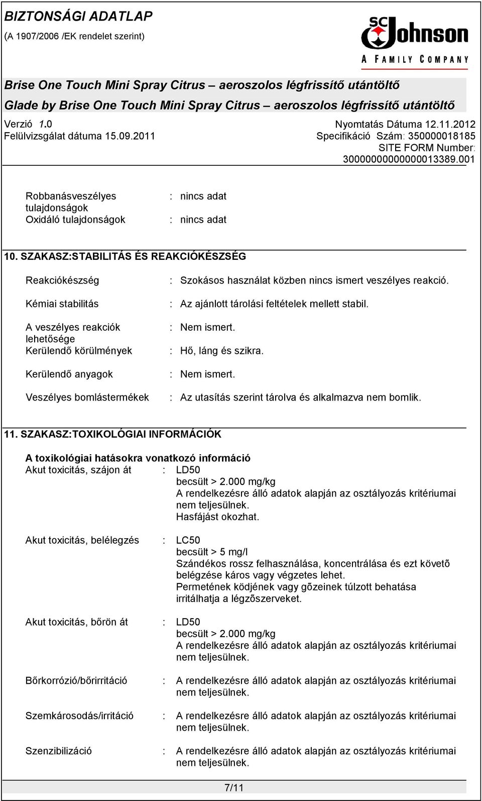 nincs ismert veszélyes reakció. : Az ajánlott tárolási feltételek mellett stabil. : Nem ismert. : Hő, láng és szikra. : Nem ismert. : Az utasítás szerint tárolva és alkalmazva nem bomlik. 11.