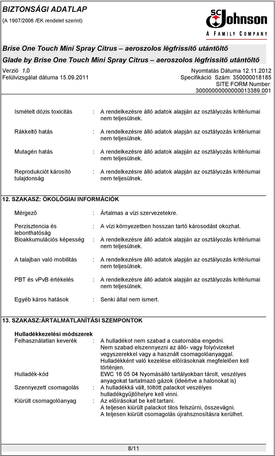 SZAKASZ: ÖKOLÓGIAI INFORMÁCIÓK Mérgező : Ártalmas a vízi szervezetekre. Perzisztencia és : A vízi környezetben hosszan tartó károsodást okozhat.