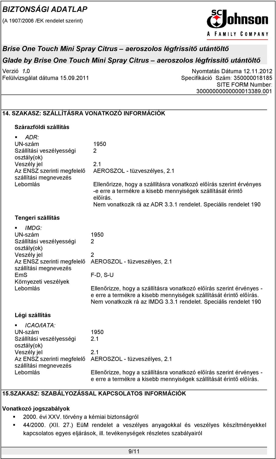 1 szállítási megnevezés Lebomlás Ellenőrizze, hogy a szállításra vonatkozó előírás szerint érvényes -e erre a termékre a kisebb mennyiségek szállítását érintő előírás. Nem vonatkozik rá az ADR 3.