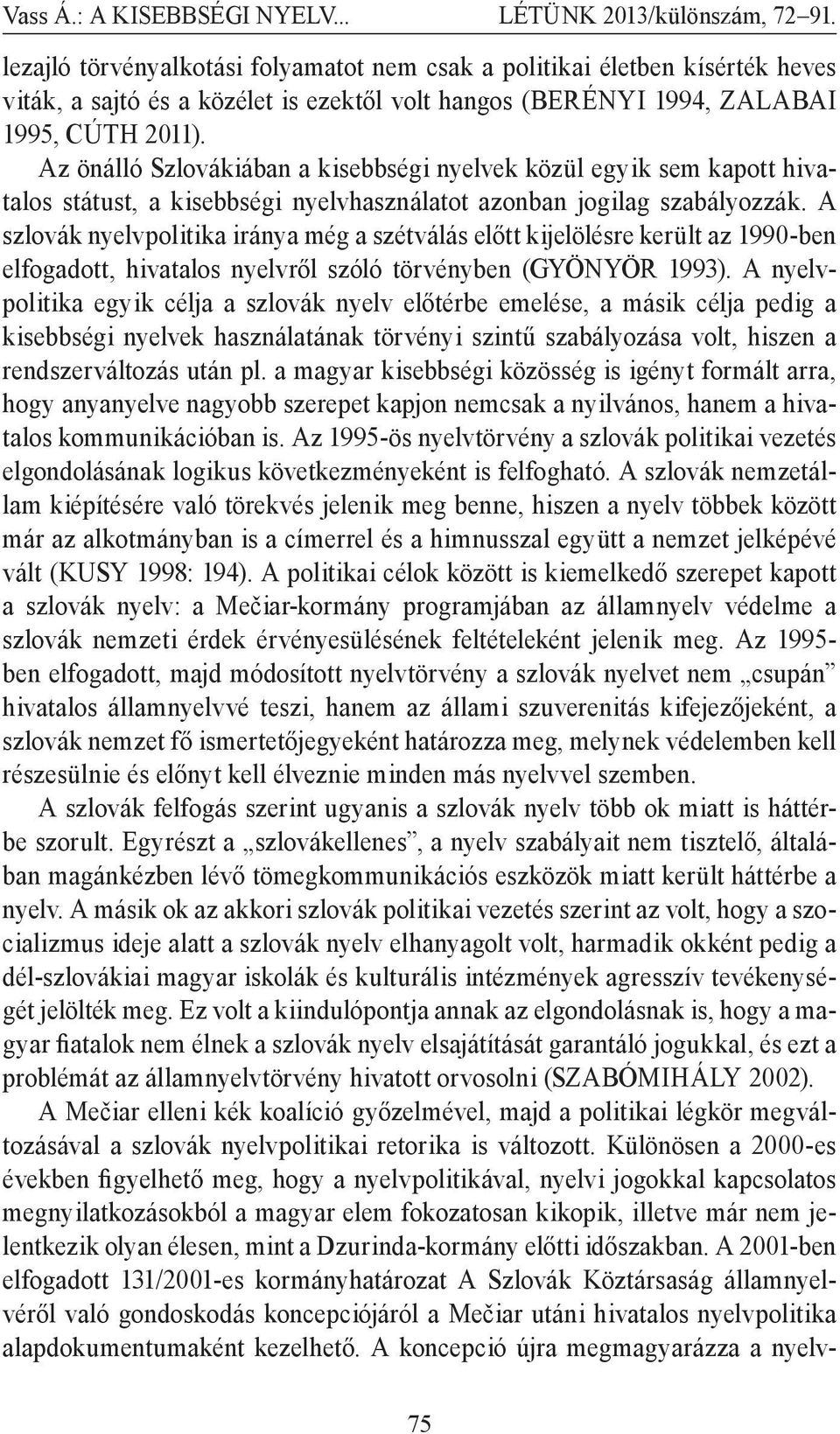A szlovák nyelvpolitika iránya még a szétválás előtt kijelölésre került az 1990-ben elfogadott, hivatalos nyelvről szóló törvényben (GYÖNYÖR 1993).
