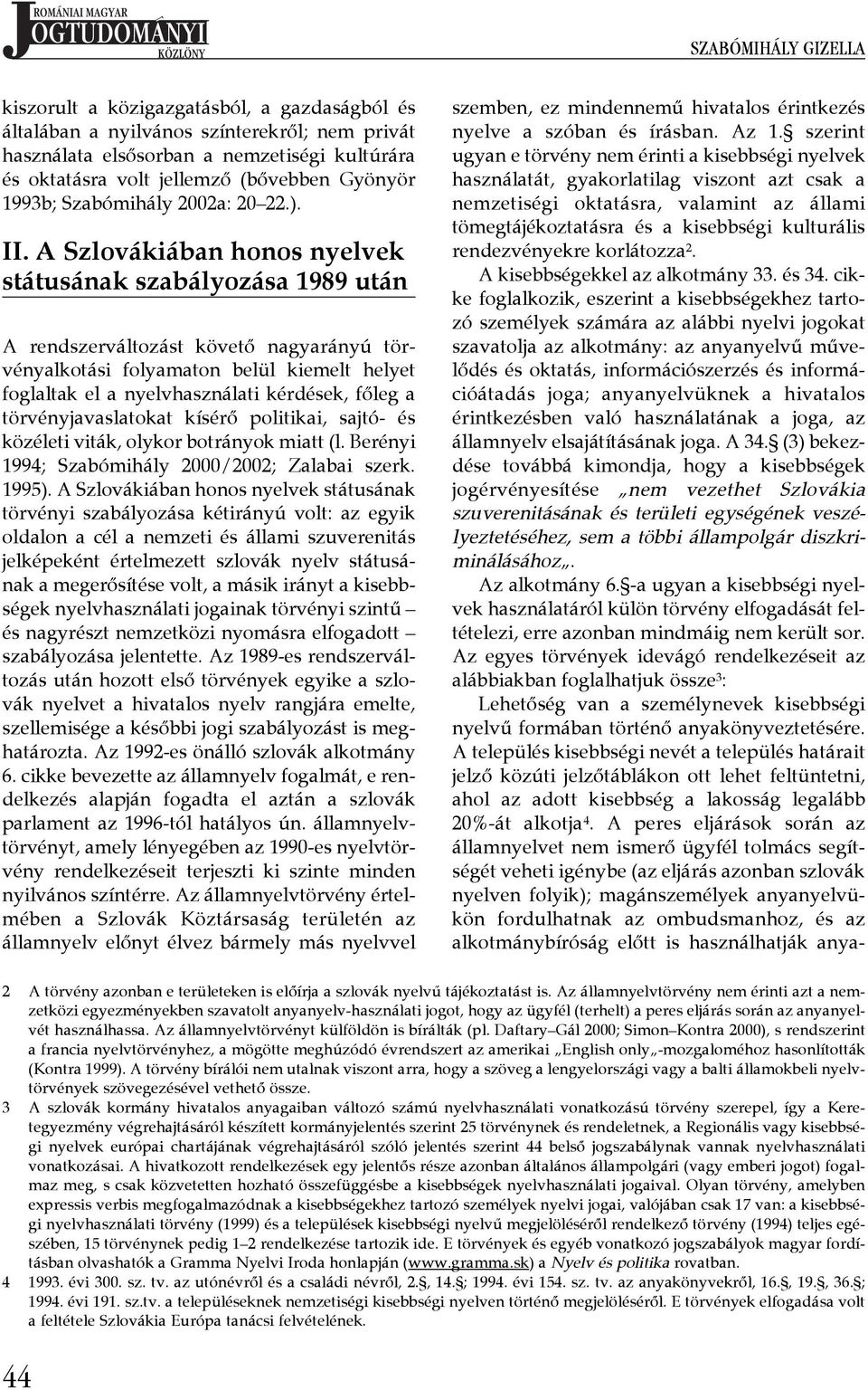 A Szlovákiában honos nyelvek státusának szabályozása 1989 után A rendszerváltozást követő nagyarányú törvényalkotási folyamaton belül kiemelt helyet foglaltak el a nyelvhasználati kérdések, főleg a