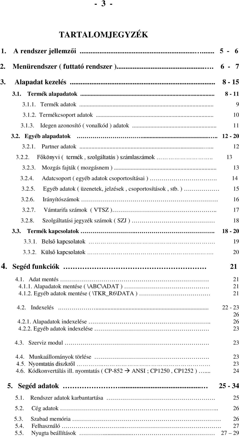 .. 13 3.2.4. Adatcsoport ( egyéb adatok csoportosításai ). 14 3.2.5. Egyéb adatok ( üzenetek, jelzések, csoportosítások, stb. ) 15 3.2.6. Irányítószámok 16 3.2.7. Vámtarifa számok ( VTSZ ).. 17 3.2.8.