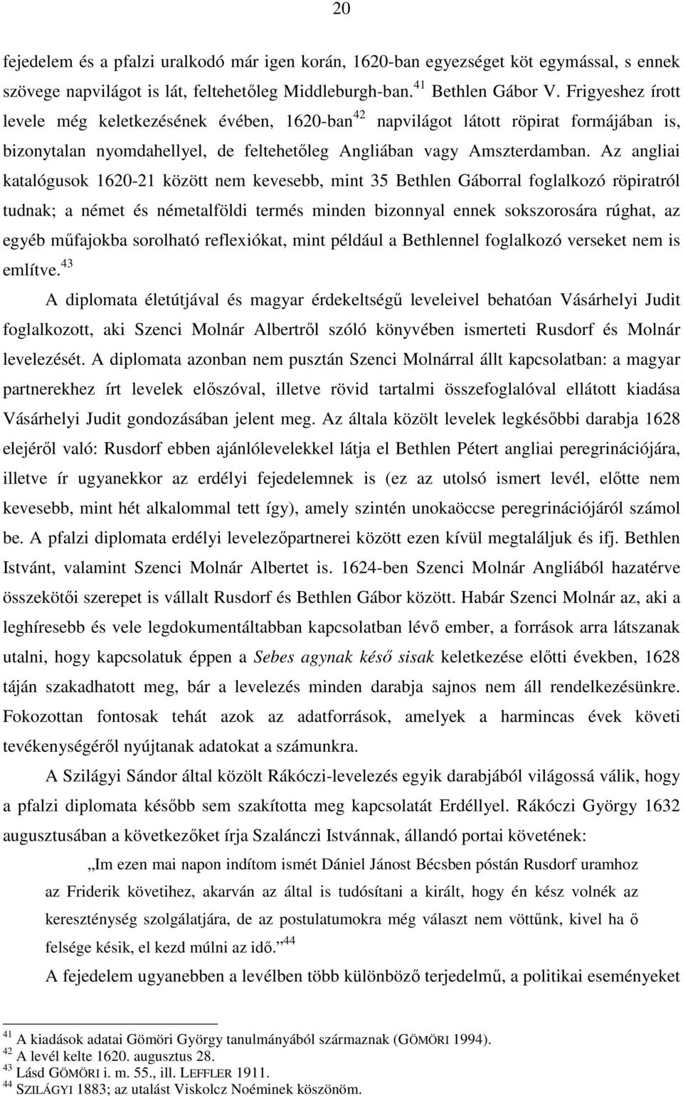 Az angliai katalógusok 1620-21 között nem kevesebb, mint 35 Bethlen Gáborral foglalkozó röpiratról tudnak; a német és németalföldi termés minden bizonnyal ennek sokszorosára rúghat, az egyéb