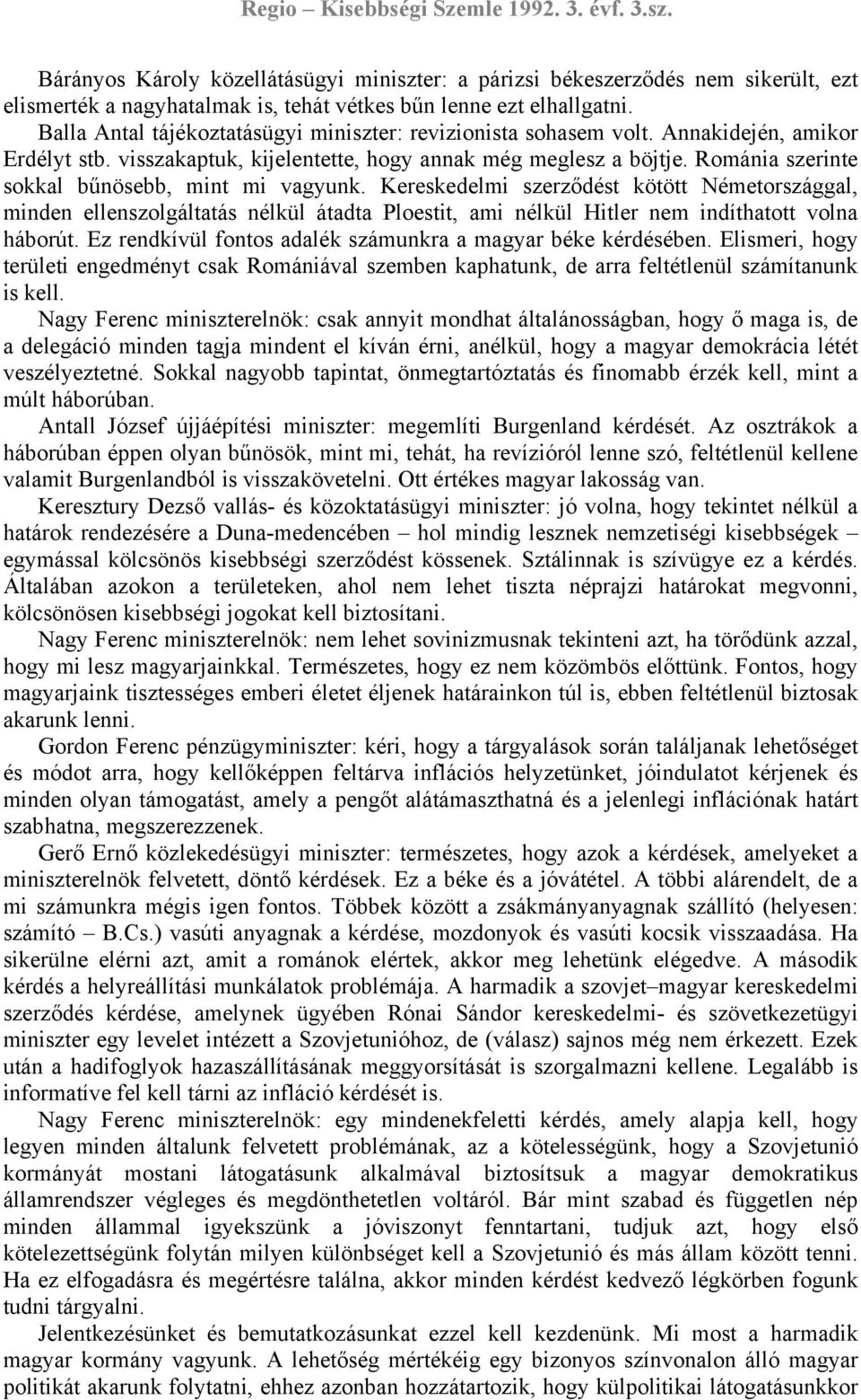 Románia szerinte sokkal bűnösebb, mint mi vagyunk. Kereskedelmi szerződést kötött Németországgal, minden ellenszolgáltatás nélkül átadta Ploestit, ami nélkül Hitler nem indíthatott volna háborút.