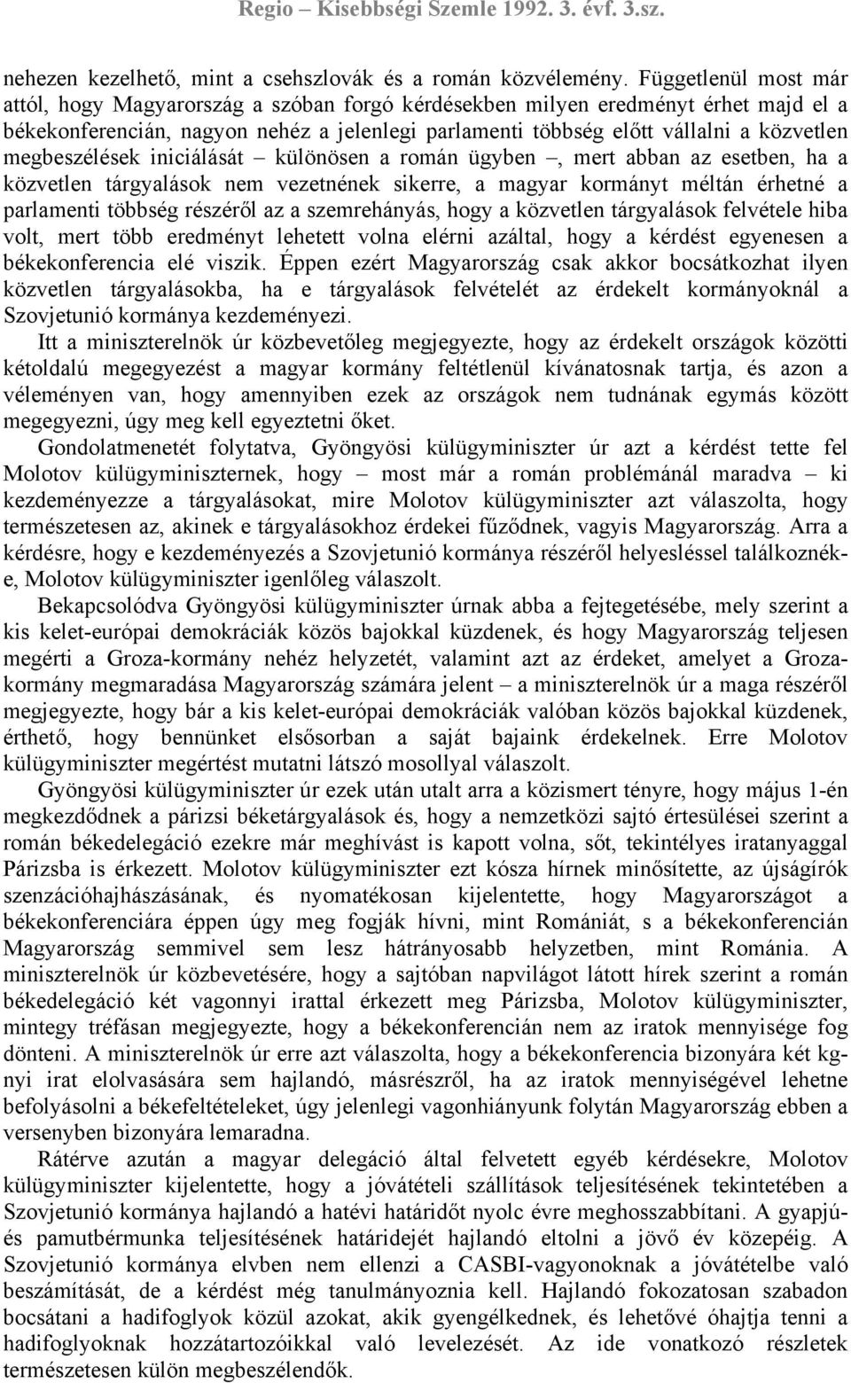 megbeszélések iniciálását különösen a román ügyben, mert abban az esetben, ha a közvetlen tárgyalások nem vezetnének sikerre, a magyar kormányt méltán érhetné a parlamenti többség részéről az a