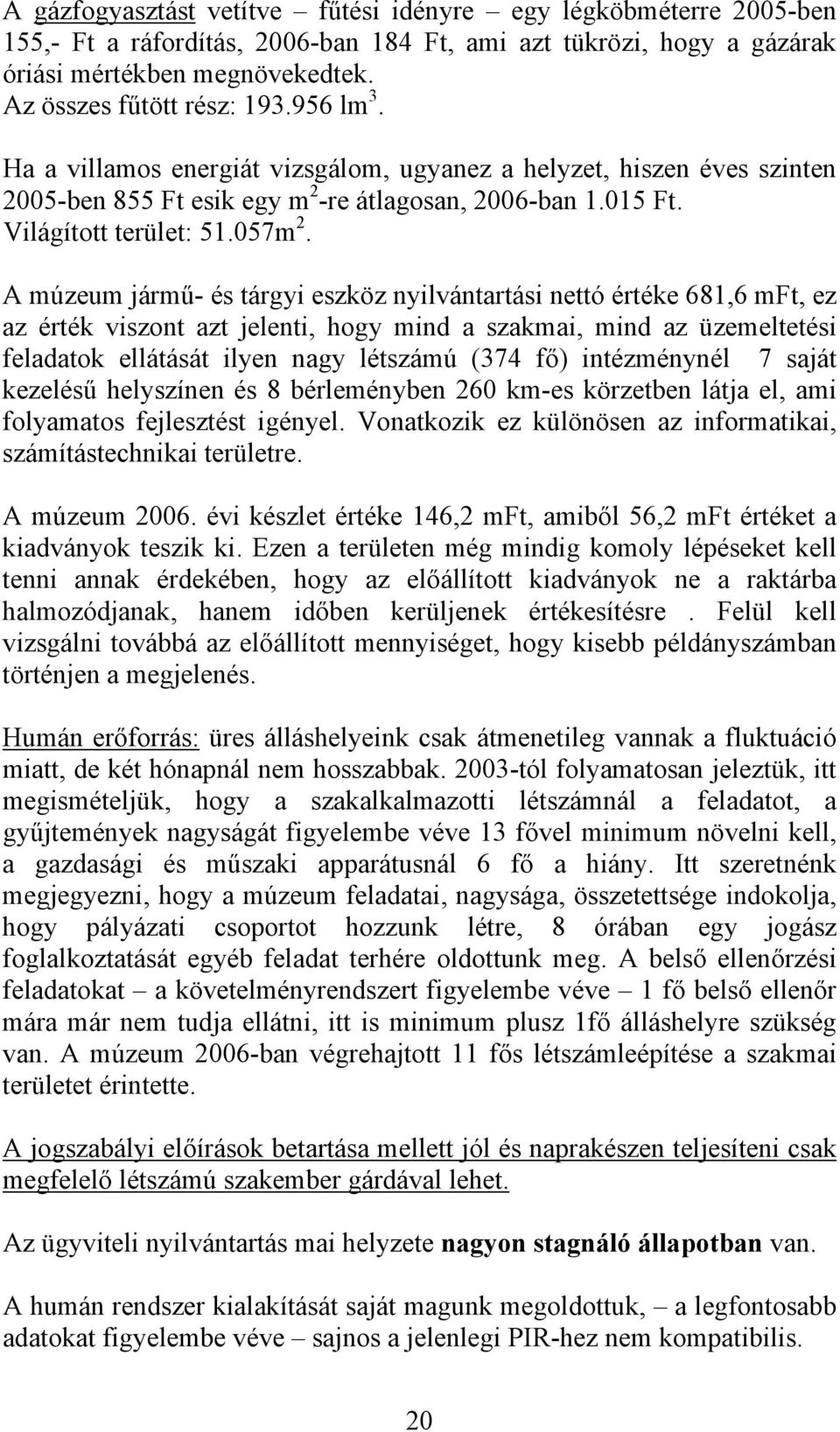 A múzeum jármű- és tárgyi eszköz nyilvántartási nettó értéke 681,6 mft, ez az érték viszont azt jelenti, hogy mind a szakmai, mind az üzemeltetési feladatok ellátását ilyen nagy létszámú (374 fő)