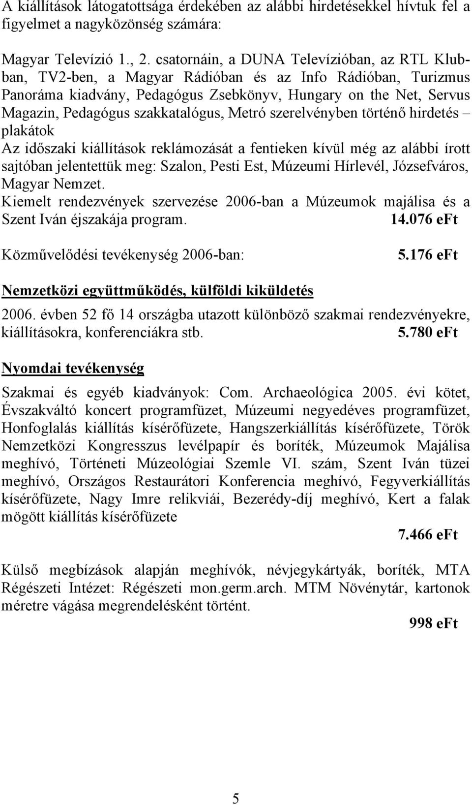 szakkatalógus, Metró szerelvényben történő hirdetés plakátok Az időszaki kiállítások reklámozását a fentieken kívül még az alábbi írott sajtóban jelentettük meg: Szalon, Pesti Est, Múzeumi Hírlevél,