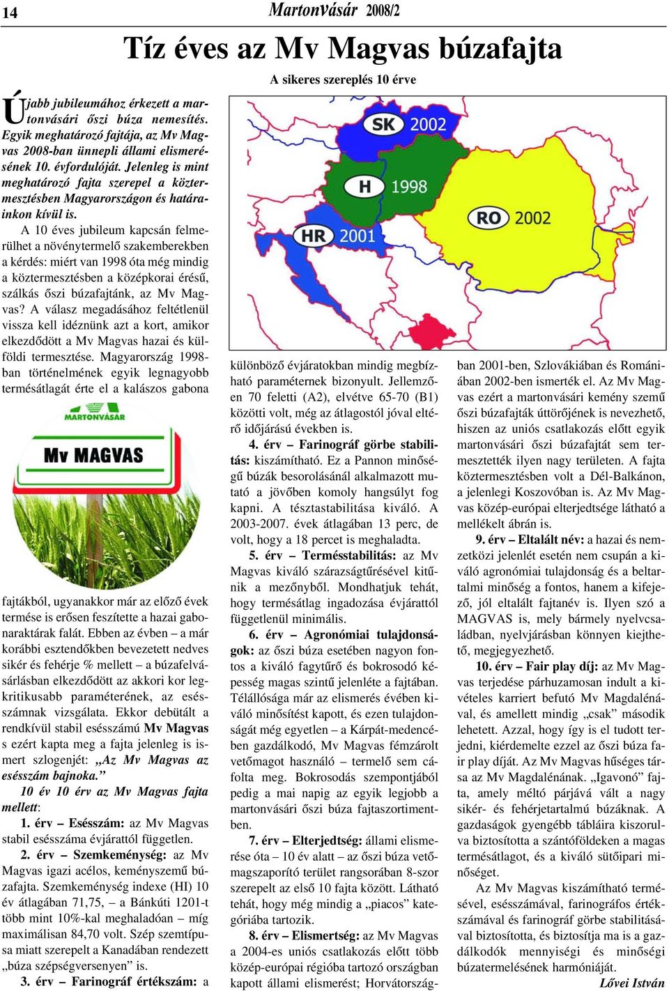 A 10 éves jubileum kapcsán felmerülhet a növénytermelõ szakemberekben a kérdés: miért van 1998 óta még mindig a köztermesztésben a középkorai érésû, szálkás õszi búzafajtánk, az Mv Magvas?