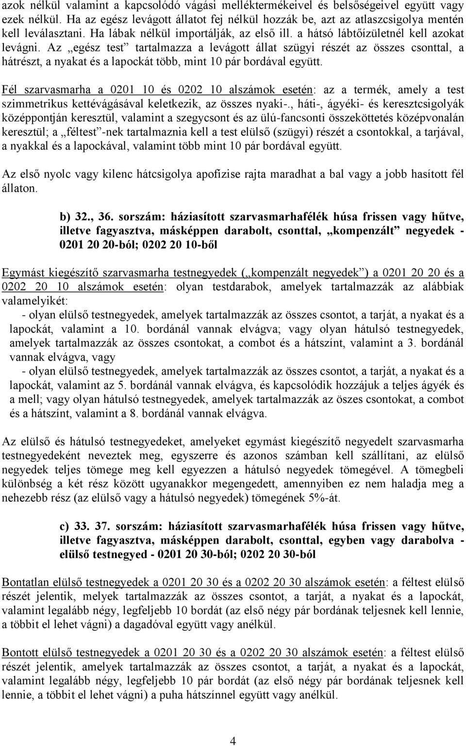 Az egész test tartalmazza a levágott állat szügyi részét az összes csonttal, a hátrészt, a nyakat és a lapockát több, mint 10 pár bordával együtt.