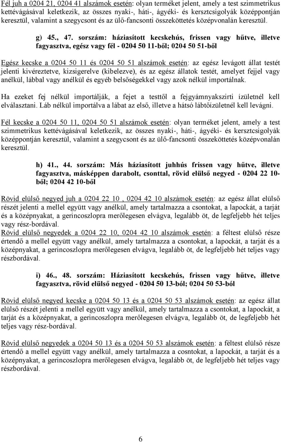 sorszám: háziasított kecskehús, frissen vagy hűtve, illetve fagyasztva, egész vagy fél - 0204 50 11-ből; 0204 50 51-ből Egész kecske a 0204 50 11 és 0204 50 51 alszámok esetén: az egész levágott