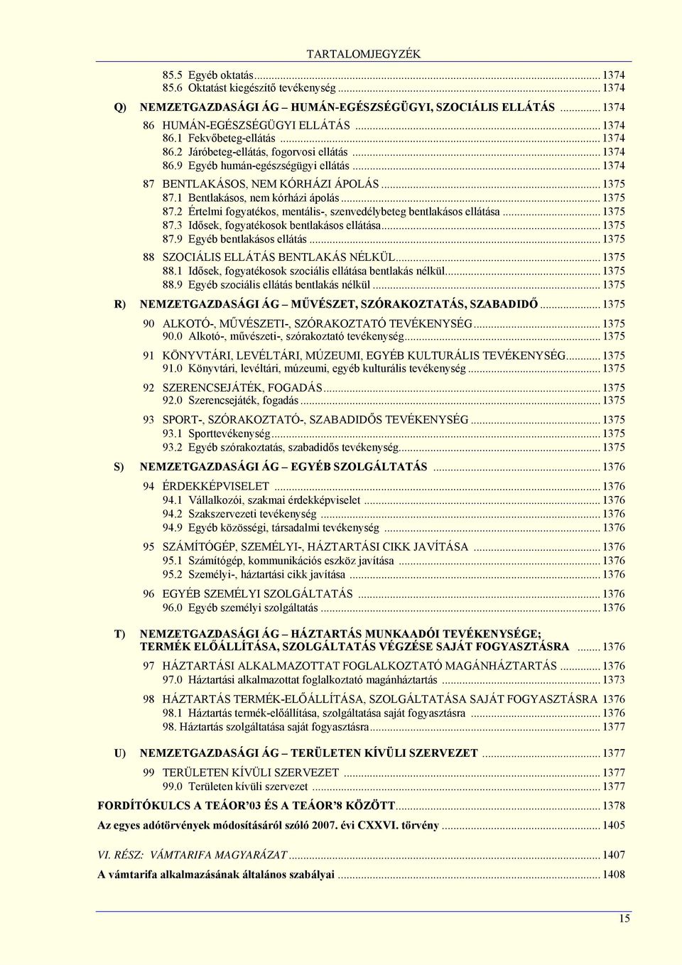 1 Bentlakásos, nem kórházi ápolás... 1375 87.2 Értelmi fogyatékos, mentális-, szenvedélybeteg bentlakásos ellátása... 1375 87.3 Idősek, fogyatékosok bentlakásos ellátása... 1375 87.9 Egyéb bentlakásos ellátás.