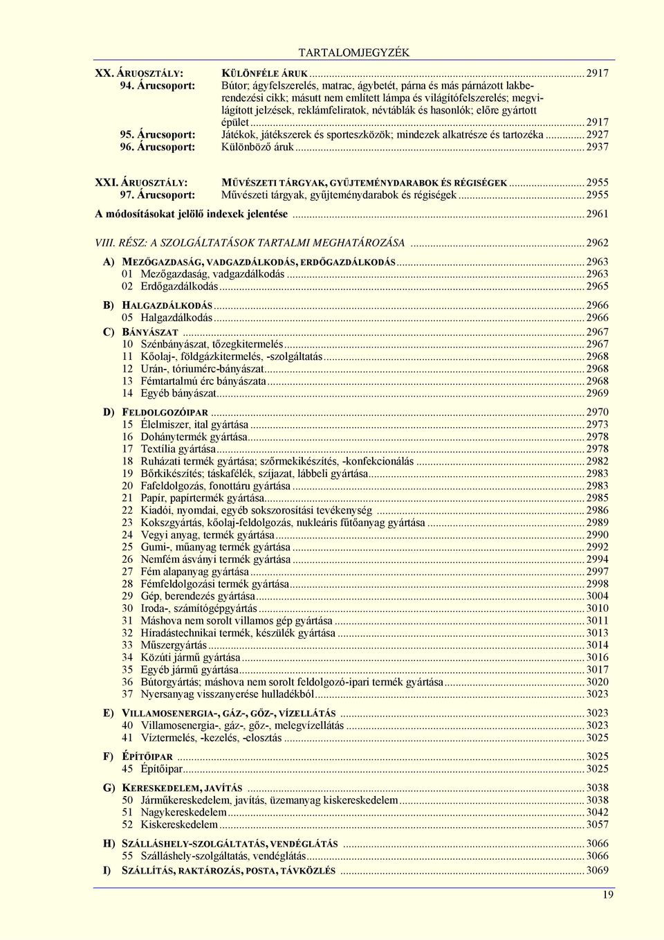 és hasonlók; előre gyártott épület... 2917 95. Árucsoport: Játékok, játékszerek és sporteszközök; mindezek alkatrésze és tartozéka... 2927 96. Árucsoport: Különböző áruk... 2937 XXI.