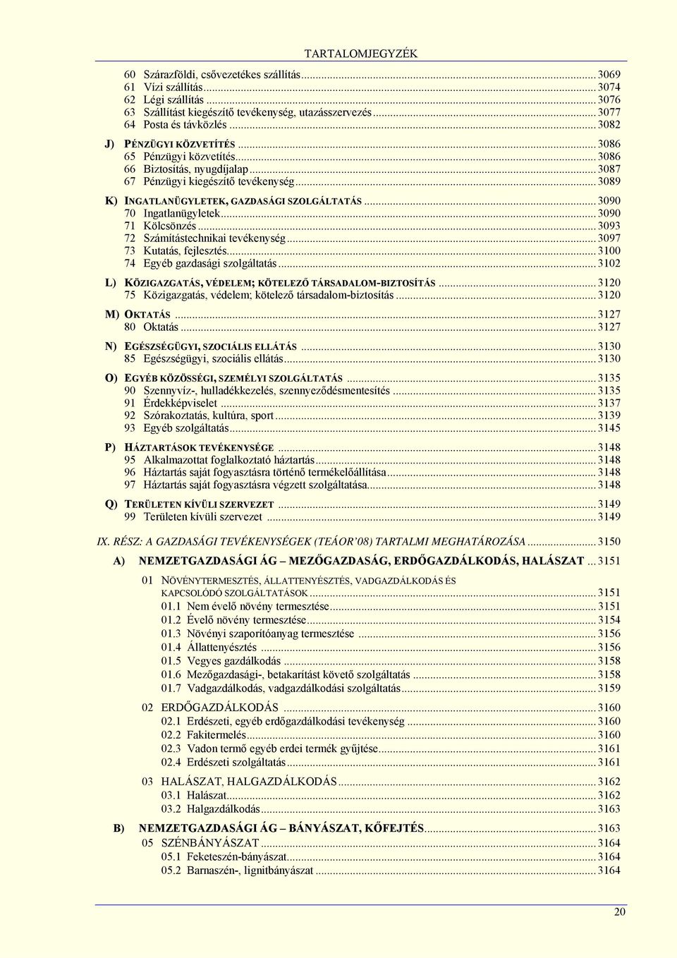 .. 3090 70 Ingatlanügyletek... 3090 71 Kölcsönzés... 3093 72 Számítástechnikai tevékenység... 3097 73 Kutatás, fejlesztés... 3100 74 Egyéb gazdasági szolgáltatás.