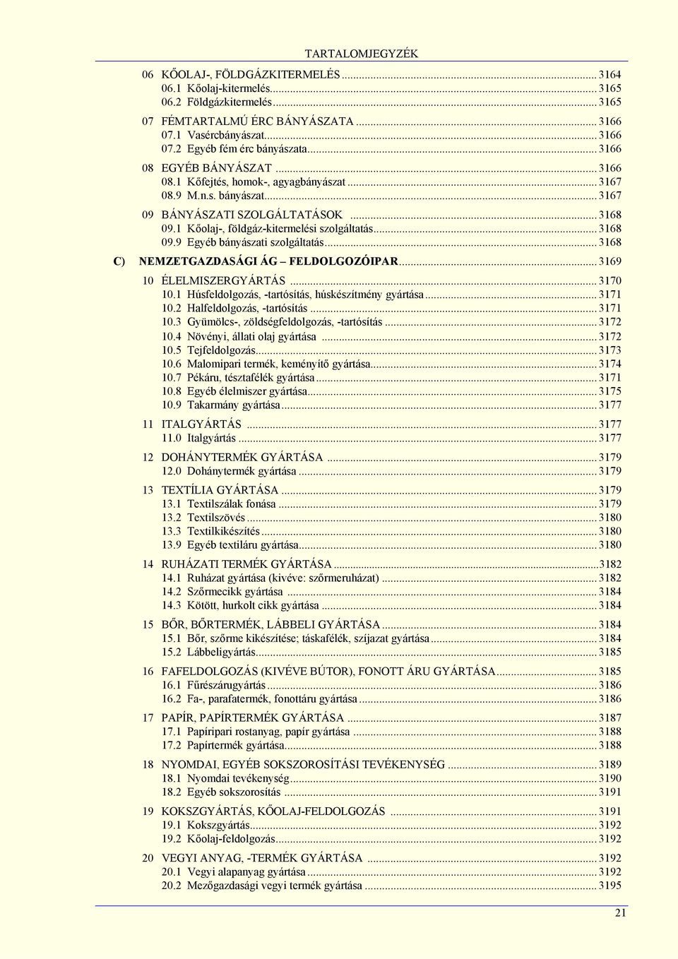 .. 3168 09.9 Egyéb bányászati szolgáltatás... 3168 C) NEMZETGAZDASÁGI ÁG FELDOLGOZÓIPAR... 3169 10 ÉLELMISZERGYÁRTÁS... 3170 10.1 Húsfeldolgozás, -tartósítás, húskészítmény gyártása... 3171 10.