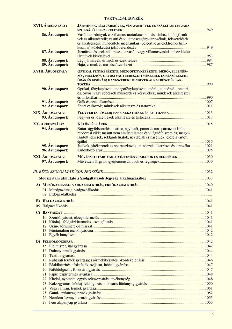 az elektromechanikusat is) közlekedési jelzőberendezés... 949 87. Árucsoport: Járművek és ezek alkatrészei, a vasúti vagy villamosvasúti sínhez kötött járművek kivételével... 953 88.