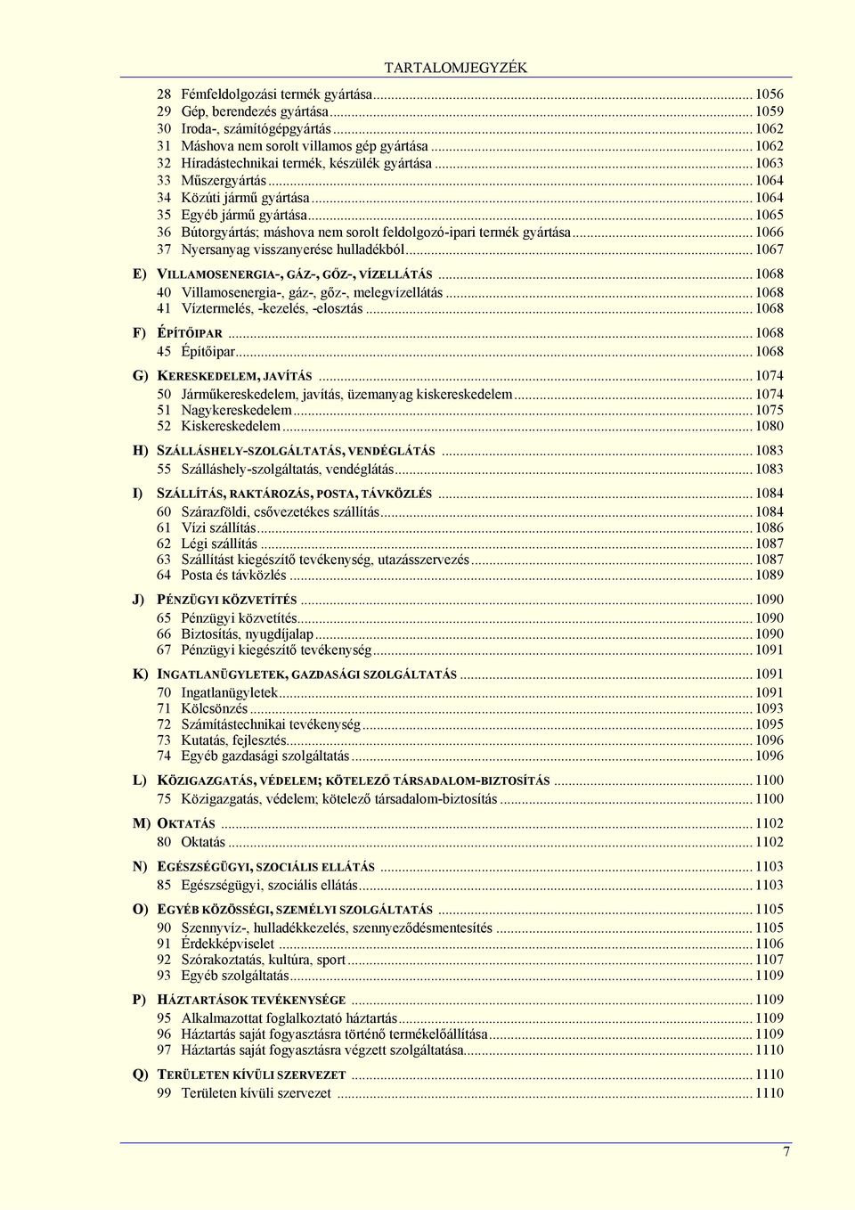 .. 1065 36 Bútorgyártás; máshova nem sorolt feldolgozó-ipari termék gyártása... 1066 37 Nyersanyag visszanyerése hulladékból... 1067 E) VILLAMOSENERGIA-, GÁZ-, GŐZ-, VÍZELLÁTÁS.