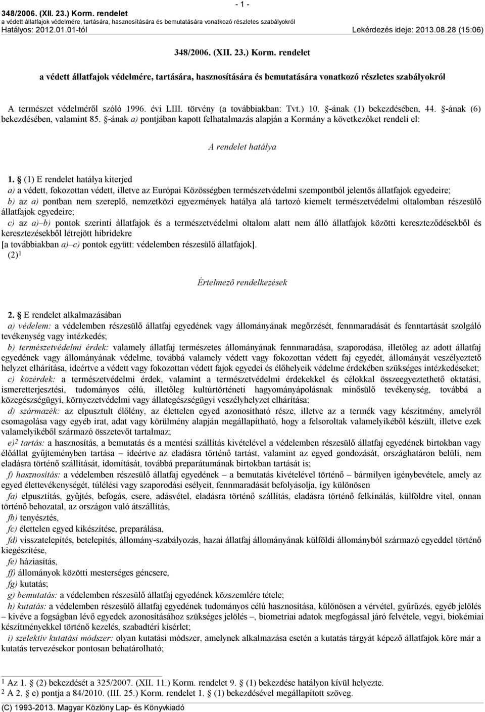 (1) E rendelet hatálya kiterjed a) a védett, fokozottan védett, illetve az Európai Közösségben természetvédelmi szempontból jelentős állatfajok egyedeire; b) az a) pontban nem szereplő, nemzetközi