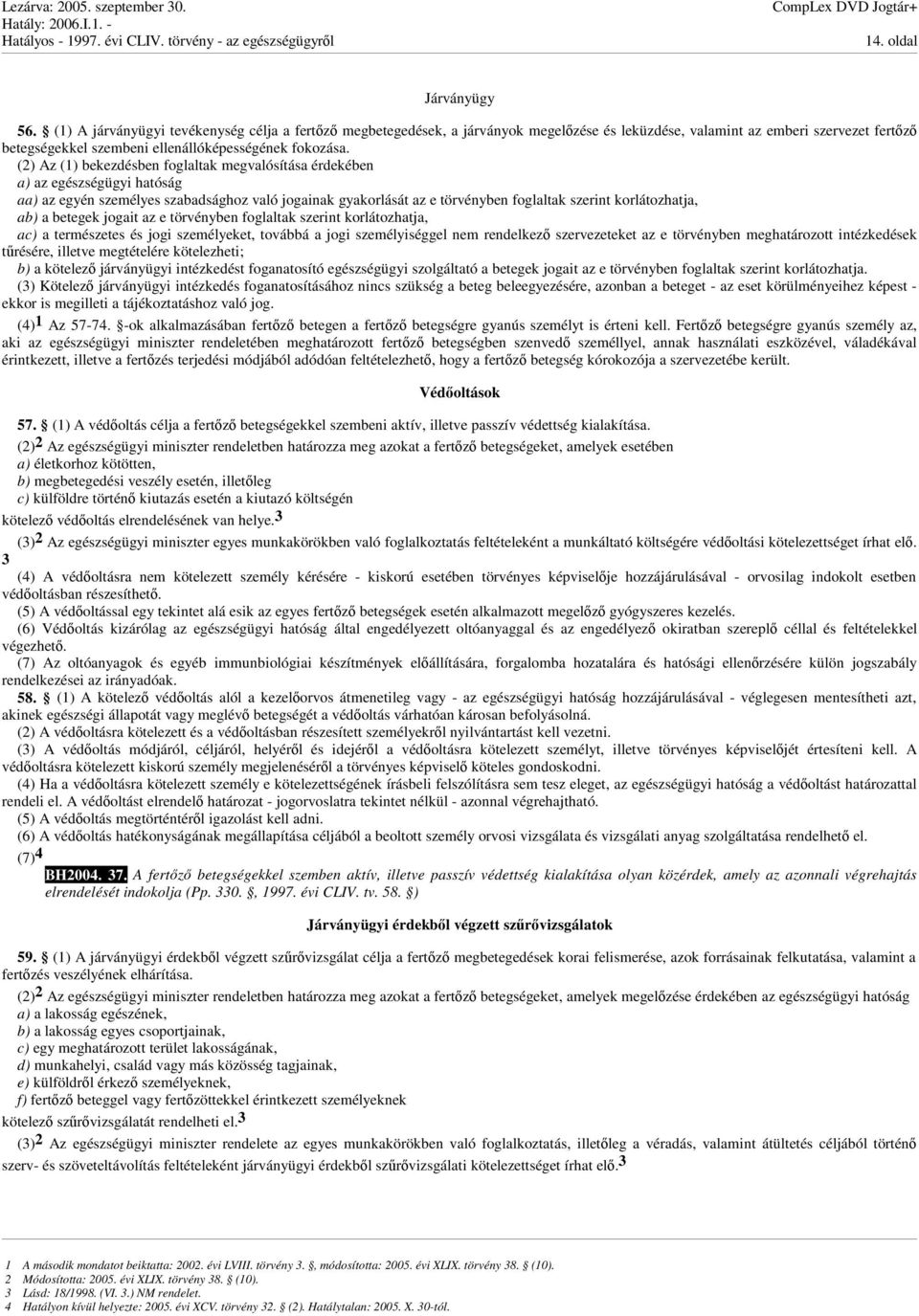 (2) Az (1) bekezdésben foglaltak megvalósítása érdekében a) az egészségügyi hatóság aa) az egyén személyes szabadsághoz való jogainak gyakorlását az e törvényben foglaltak szerint korlátozhatja, ab)