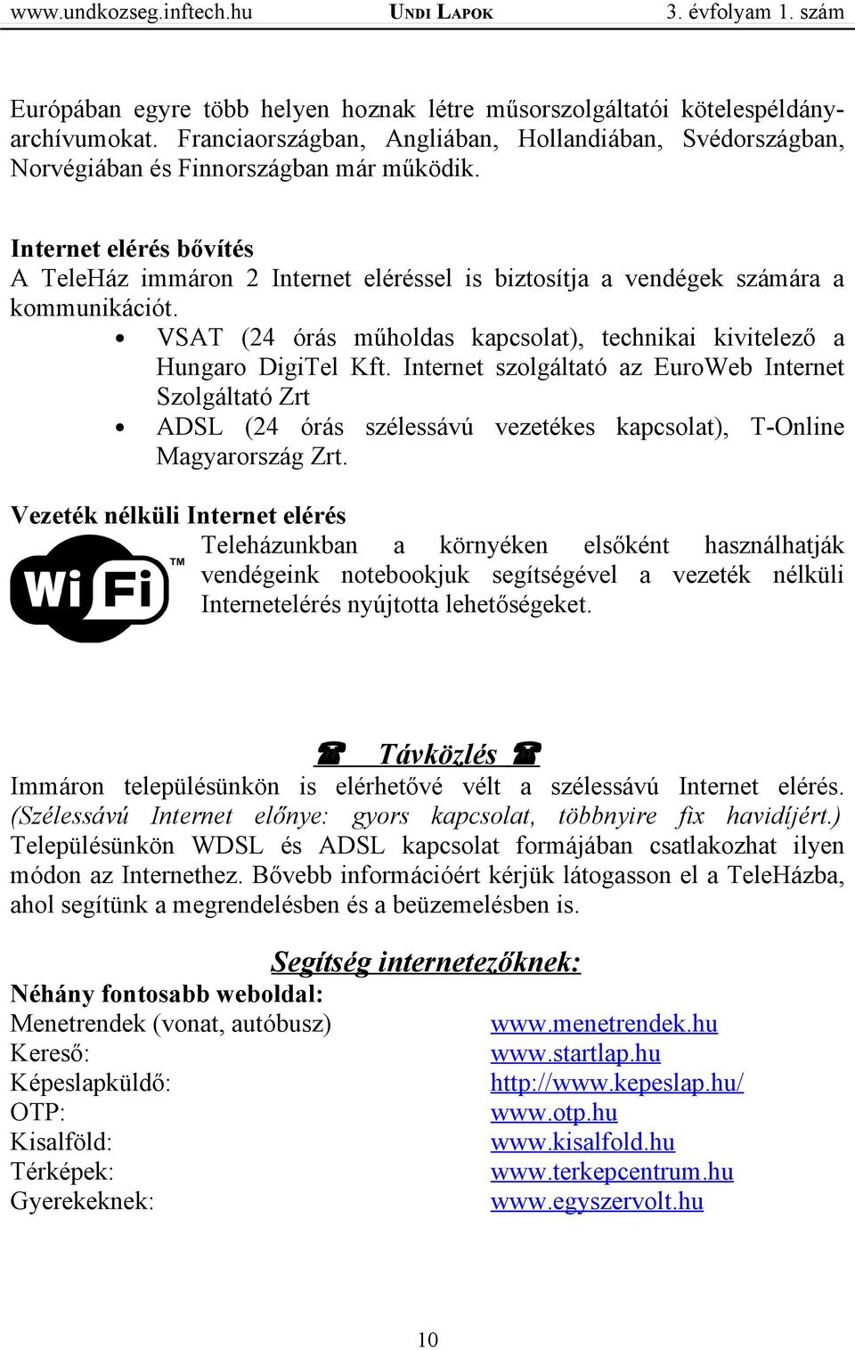 Internet szolgáltató az EuroWeb Internet Szolgáltató Zrt ADSL (24 órás szélessávú vezetékes kapcsolat), T-Online Magyarország Zrt.