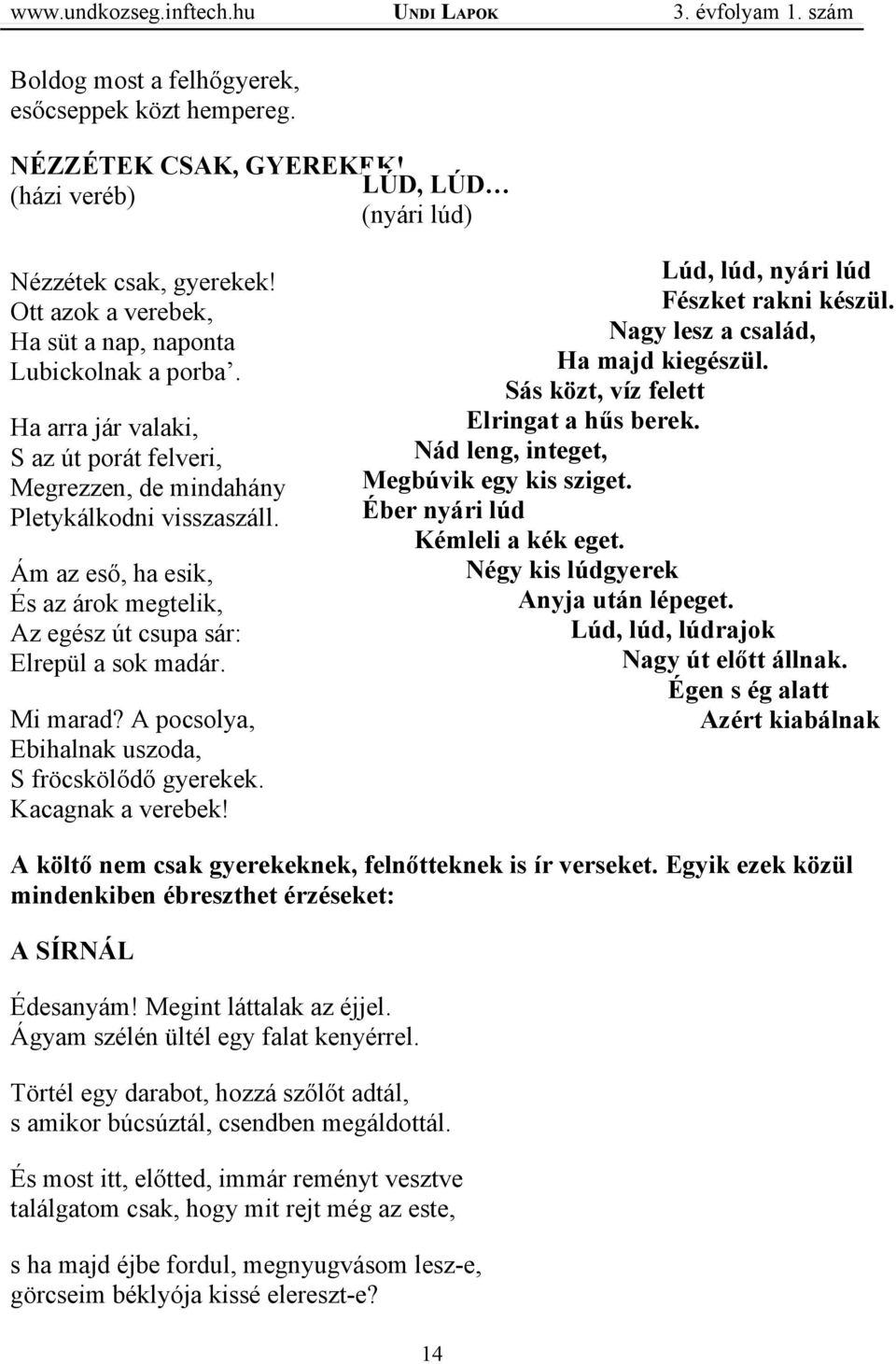 A pocsolya, Ebihalnak uszoda, S fröcskölődő gyerekek. Kacagnak a verebek! Lúd, lúd, nyári lúd Fészket rakni készül. Nagy lesz a család, Ha majd kiegészül. Sás közt, víz felett Elringat a hűs berek.