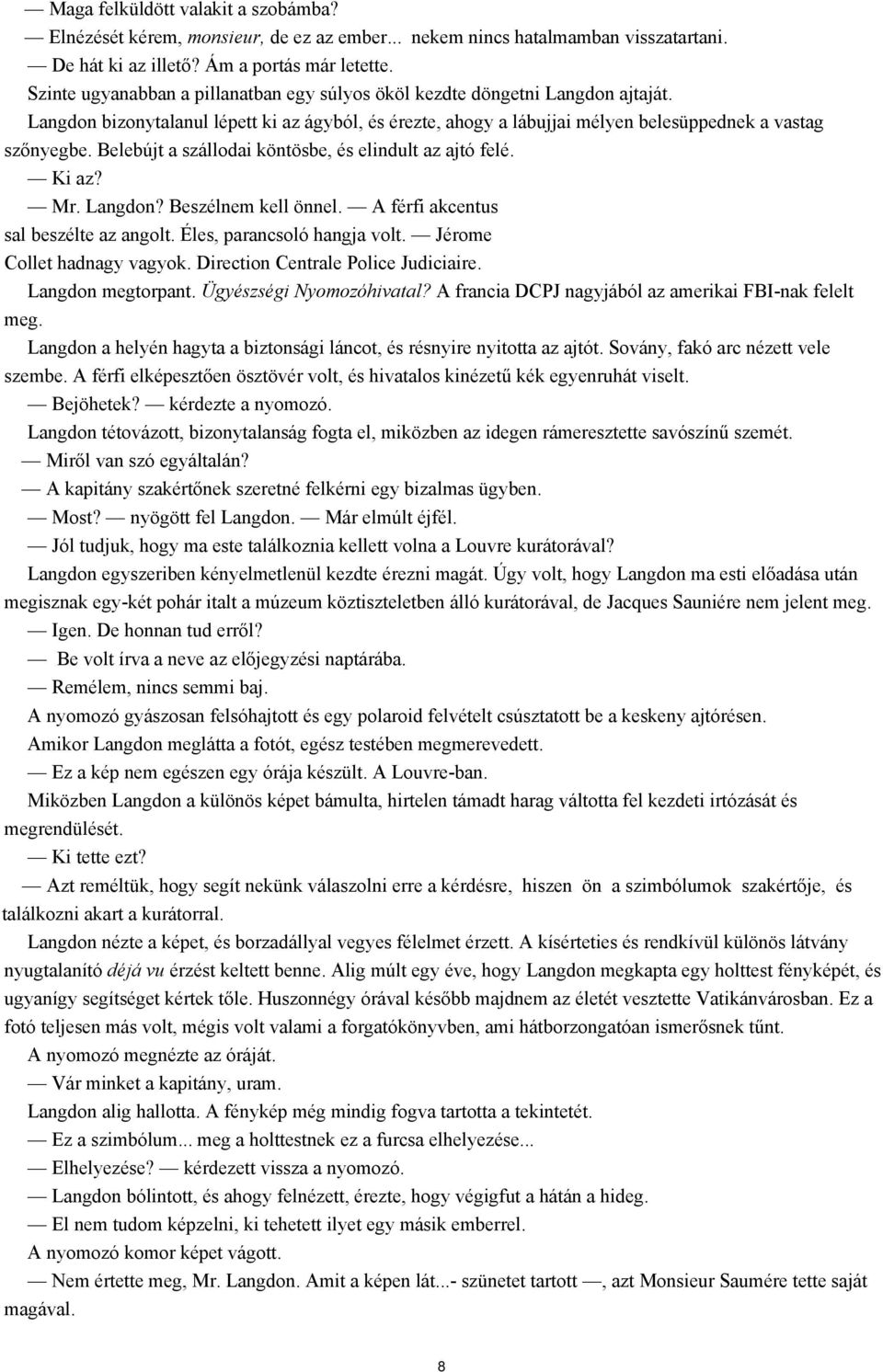 Belebújt a szállodai köntösbe, és elindult az ajtó felé. Ki az? Mr. Langdon? Beszélnem kell önnel. A férfi akcentus sal beszélte az angolt. Éles, parancsoló hangja volt. Jérome Collet hadnagy vagyok.