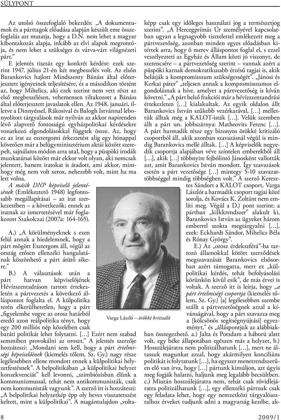 Az elsőn Barankovics hajlott Mindszenty Bánáss által előterjesztett igényeinek teljesítésére, és a másodikon történt az, hogy Mihelics, aki ezek szerint nem vett részt az első megbeszélésen,