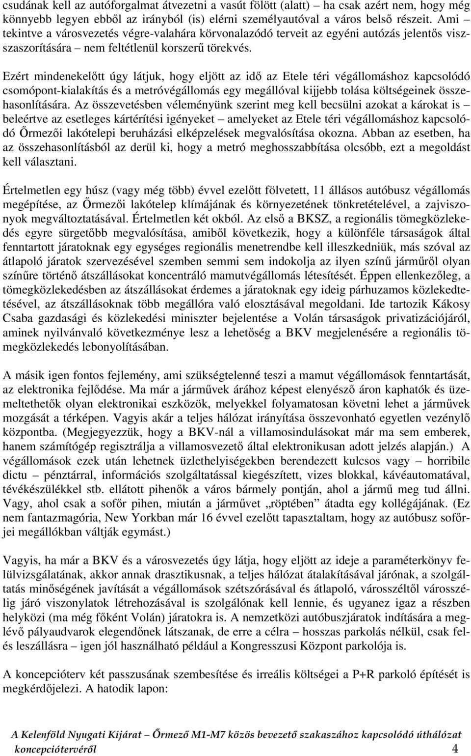 Ezért mindenekelőtt úgy látjuk, hogy eljött az idő az Etele téri végállomáshoz kapcsolódó csomópont-kialakítás és a metróvégállomás egy megállóval kijjebb tolása költségeinek összehasonlítására.