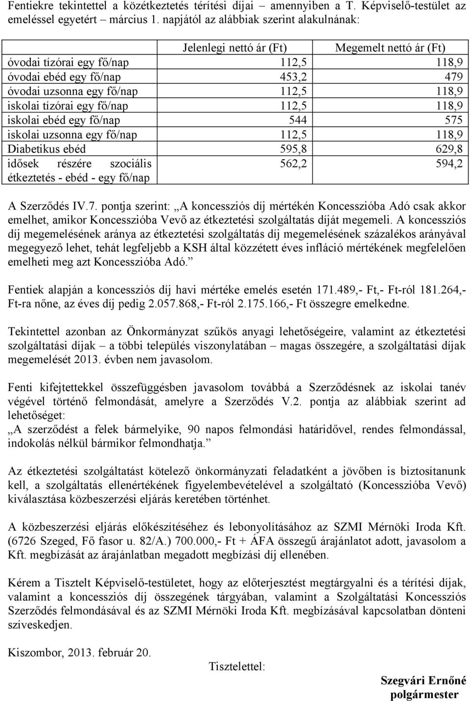 iskolai tízórai egy fő/nap 112,5 118,9 iskolai ebéd egy fő/nap 544 575 iskolai uzsonna egy fő/nap 112,5 118,9 Diabetikus ebéd 595,8 629,8 idősek részére szociális étkeztetés - ebéd - egy fő/nap 562,2